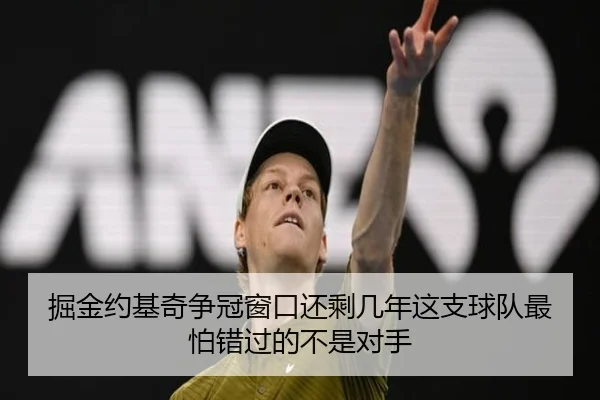 掘金约基奇争冠窗口还剩几年这支球队最怕错过的不是对手